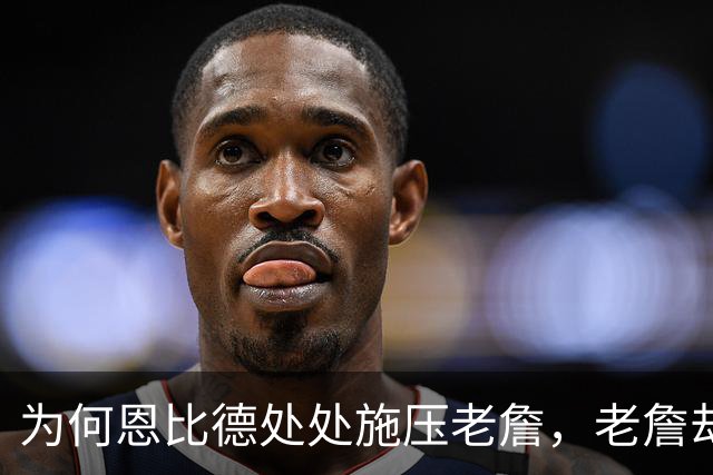 为何恩比德处处施压老詹，老詹却维护恩比德？这里藏了一条暗线