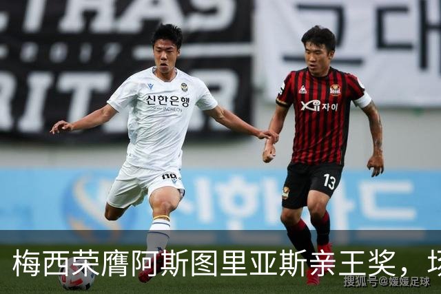梅西荣膺阿斯图里亚斯亲王奖，场外善举彰显偶像担当
