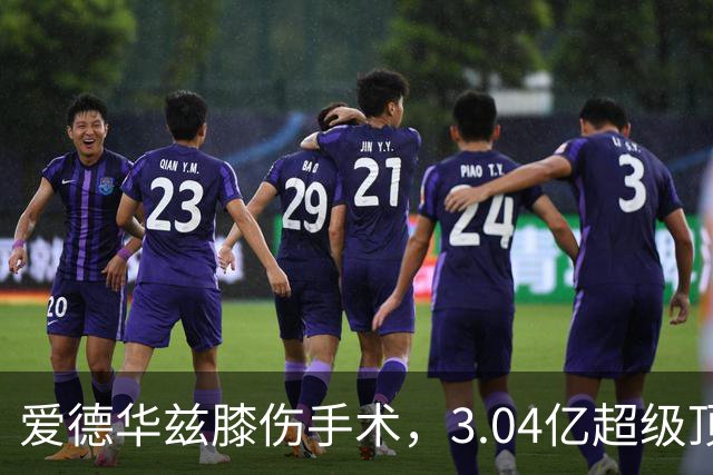 爱德华兹膝伤手术，3.04亿超级顶薪恐难触发