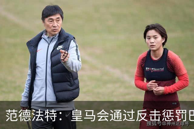 范德法特：皇马会通过反击惩罚巴萨；我看好姆巴佩赢得金球奖