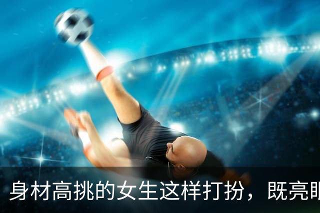 身材高挑的女生这样打扮，既亮眼又显高显身材
