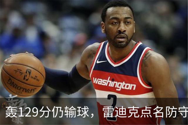 轰129分仍输球，雷迪克点名防守崩了