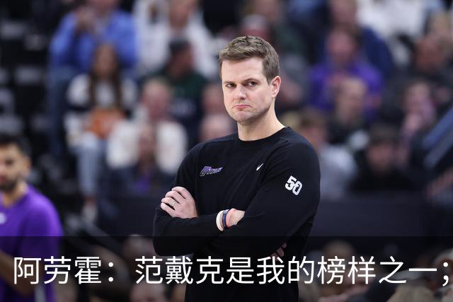 阿劳霍：范戴克是我的榜样之一；儿时唯一的偶像是小罗