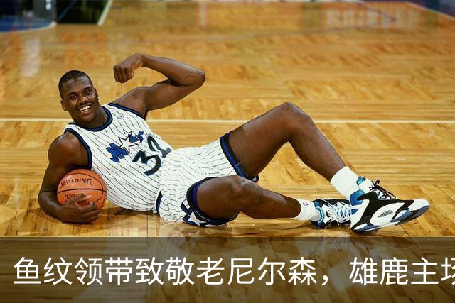 鱼纹领带致敬老尼尔森，雄鹿主场揭幕战改到下午3点
