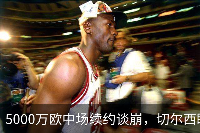 5000万欧中场续约谈崩，切尔西盯上布莱顿23岁瑞典国脚